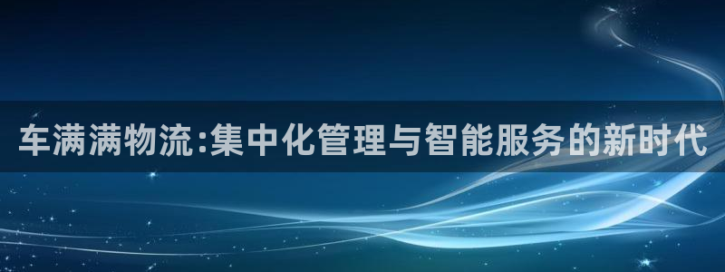 28圈反水怎么算：车满满物流:集中化